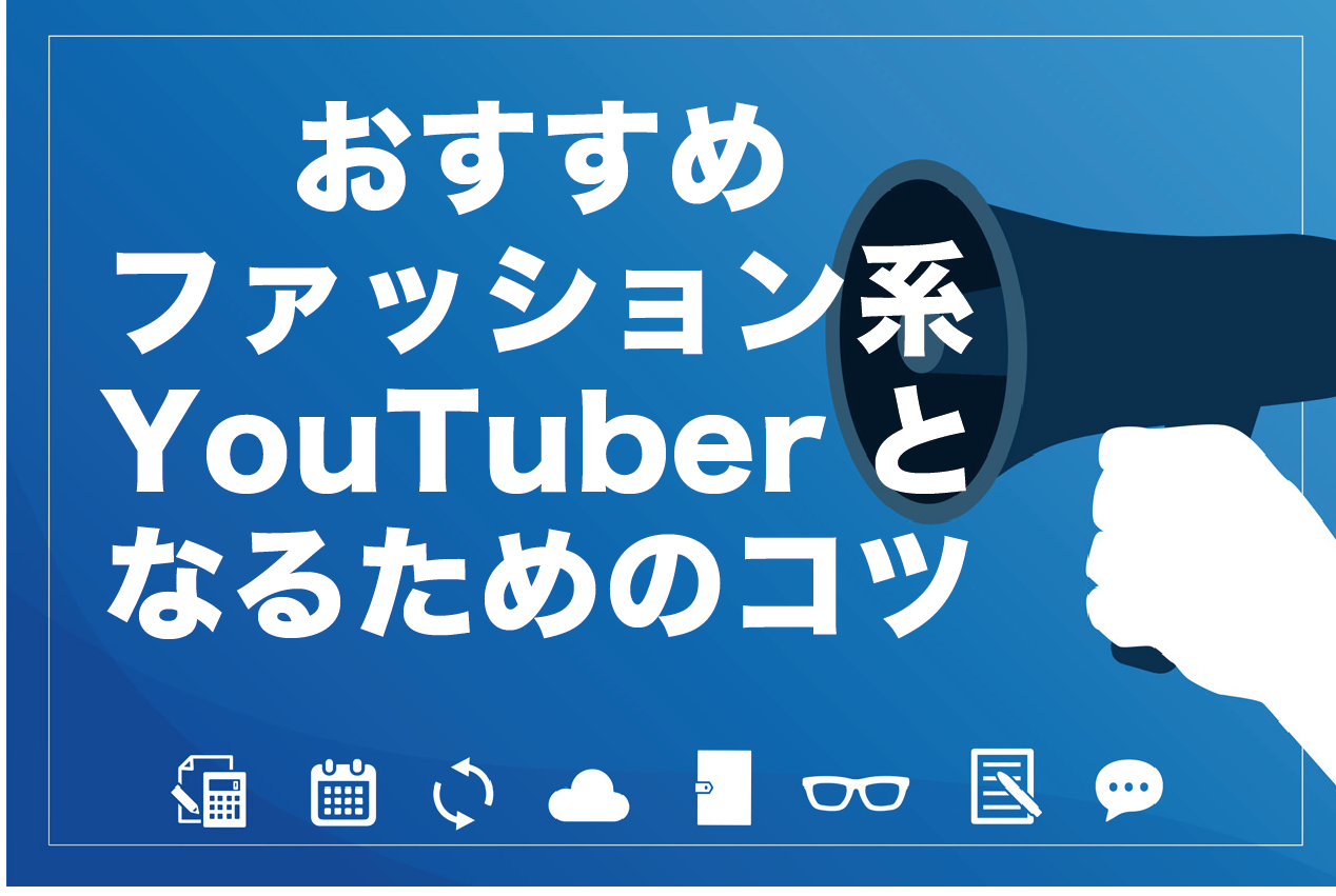 レディース メンズ別おすすめファッション系youtuber6選とこれから始めるポイントを徹底解説 ビジネス系youtubeメディア