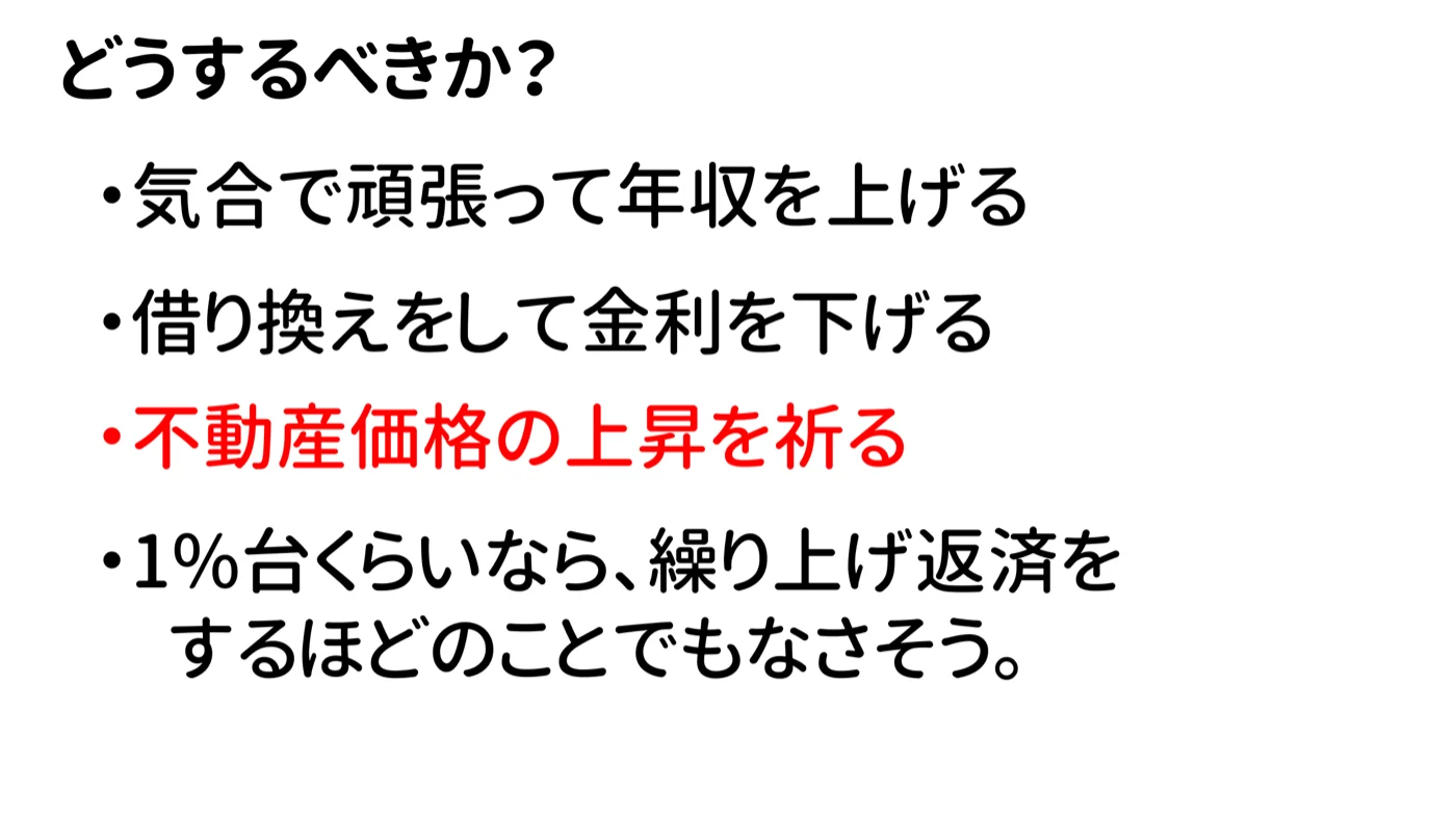 どうするべきかの図。気合で頑張って年収を上げる、借り換えをして金利を下げる、不動産価格の上昇を祈る、1%台くらいなら繰り上げ返済をするほどのことでもなさそう